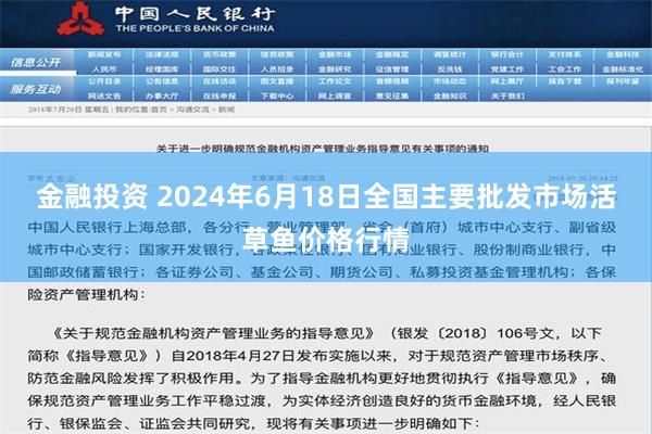 金融投资 2024年6月18日全国主要批发市场活草鱼价格行情