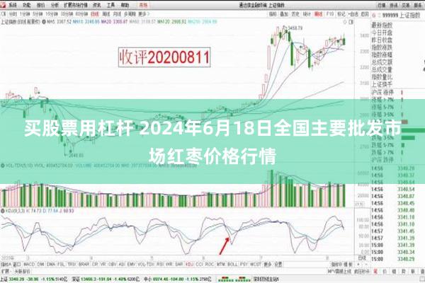 买股票用杠杆 2024年6月18日全国主要批发市场红枣价格行情