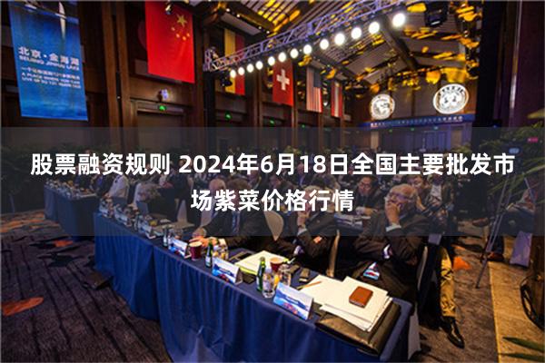 股票融资规则 2024年6月18日全国主要批发市场紫菜价格行情