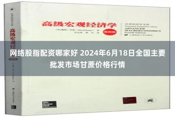 网络股指配资哪家好 2024年6月18日全国主要批发市场甘蔗价格行情