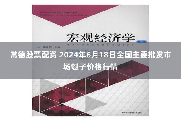 常德股票配资 2024年6月18日全国主要批发市场瓠子价格行情