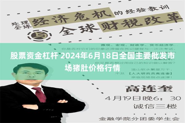 股票资金杠杆 2024年6月18日全国主要批发市场猪肚价格行情