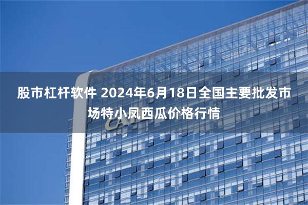 股市杠杆软件 2024年6月18日全国主要批发市场特小凤西瓜价格行情