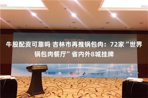 牛股配资可靠吗 吉林市再推锅包肉：72家“世界锅包肉餐厅”省内外8城挂牌