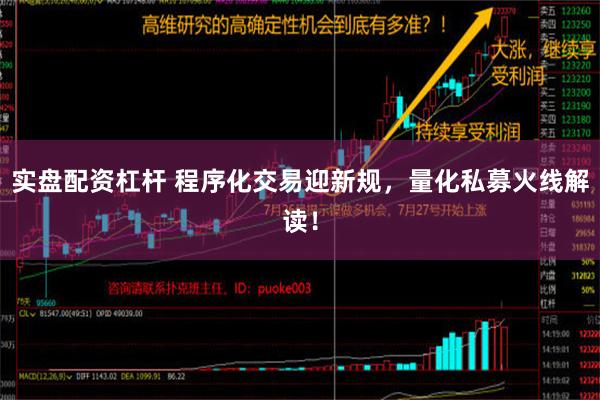 实盘配资杠杆 程序化交易迎新规，量化私募火线解读！