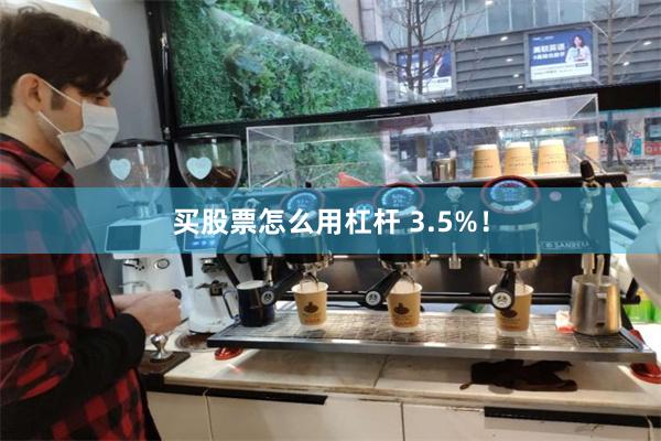 买股票怎么用杠杆 3.5%！