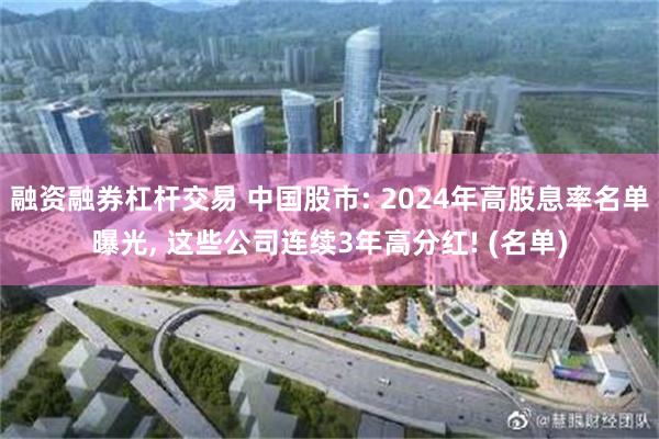 融资融券杠杆交易 中国股市: 2024年高股息率名单曝光, 这些公司连续3年高分红! (名单)