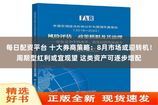 每日配资平台 十大券商策略：8月市场或迎转机！周期型红利或宜观望 这类资产可逐步增配