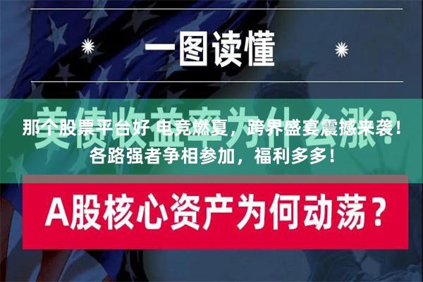 那个股票平台好 电竞燃夏，跨界盛宴震撼来袭！各路强者争相参加，福利多多！