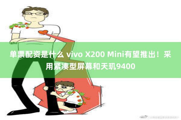 单票配资是什么 vivo X200 Mini有望推出！采用紧凑型屏幕和天玑9400