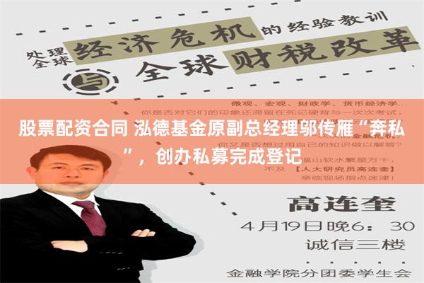 股票配资合同 泓德基金原副总经理邬传雁“奔私”，创办私募完成登记