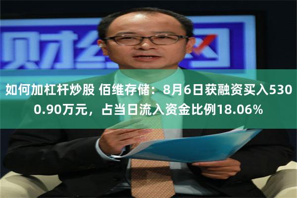 如何加杠杆炒股 佰维存储：8月6日获融资买入5300.90万元，占当日流入资金比例18.06%