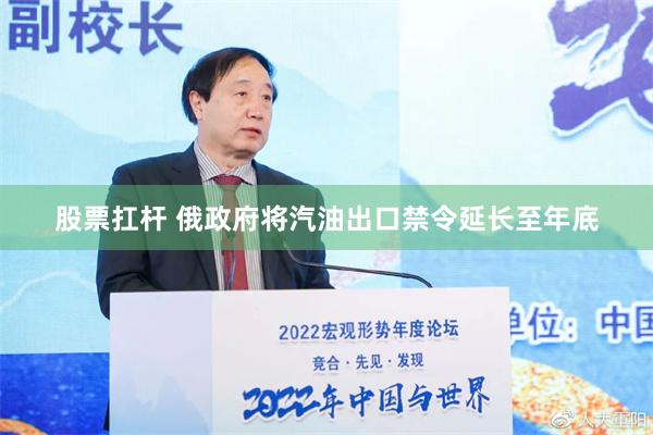 股票扛杆 俄政府将汽油出口禁令延长至年底