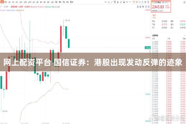 网上配资平台 国信证券：港股出现发动反弹的迹象