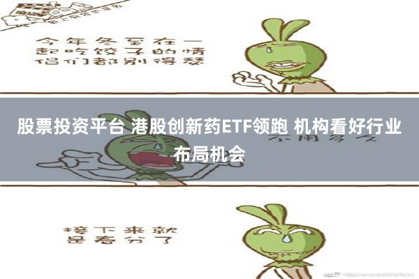 股票投资平台 港股创新药ETF领跑 机构看好行业布局机会