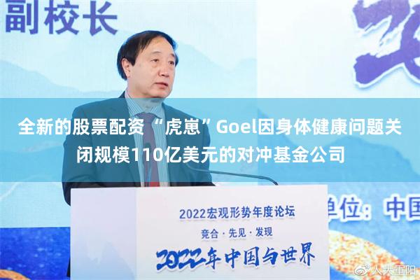 全新的股票配资 “虎崽”Goel因身体健康问题关闭规模110亿美元的对冲基金公司