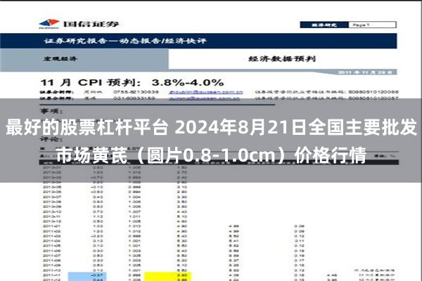 最好的股票杠杆平台 2024年8月21日全国主要批发市场黄芪（圆片0.8-1.0cm）价格行情