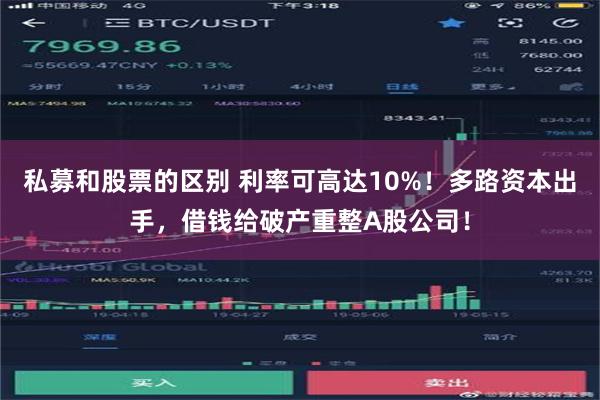 私募和股票的区别 利率可高达10%！多路资本出手，借钱给破产重整A股公司！