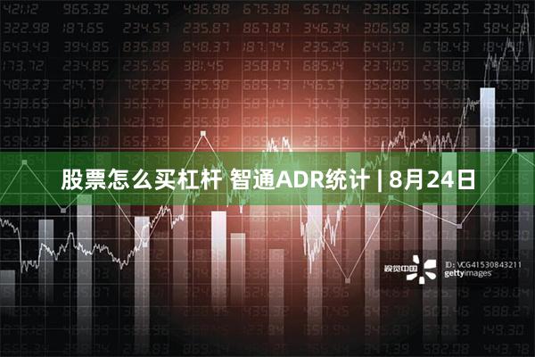 股票怎么买杠杆 智通ADR统计 | 8月24日