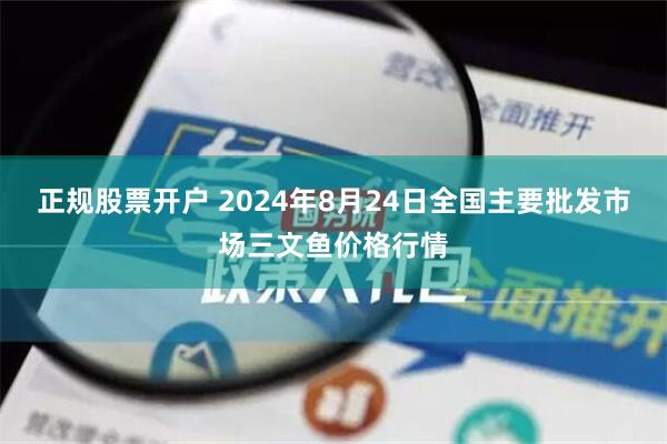 正规股票开户 2024年8月24日全国主要批发市场三文鱼价格行情