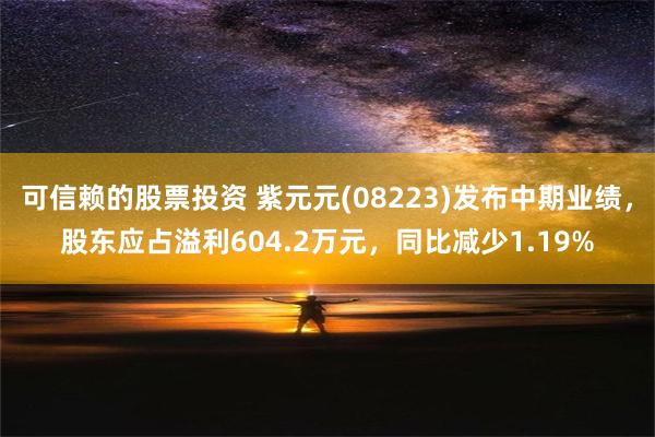 可信赖的股票投资 紫元元(08223)发布中期业绩，股东应占溢利604.2万元，同比减少1.19%