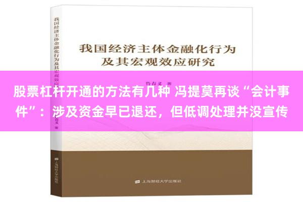 股票杠杆开通的方法有几种 冯提莫再谈“会计事件”：涉及资金早已退还，但低调处理并没宣传