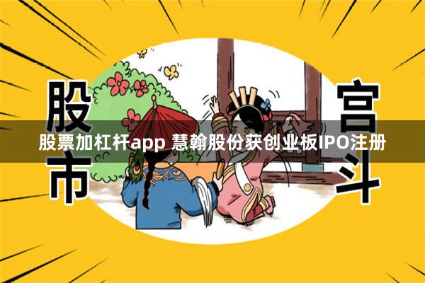 股票加杠杆app 慧翰股份获创业板IPO注册