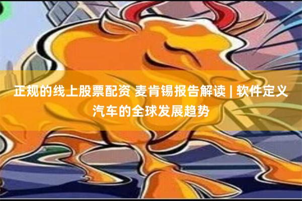 正规的线上股票配资 麦肯锡报告解读 | 软件定义汽车的全球发展趋势