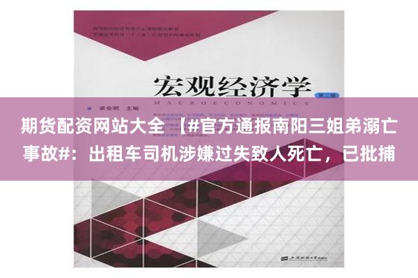 期货配资网站大全 【#官方通报南阳三姐弟溺亡事故#：出租车司机涉嫌过失致人死亡，已批捕