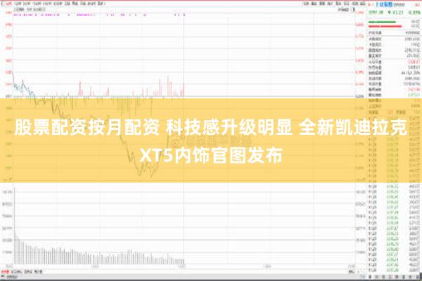 股票配资按月配资 科技感升级明显 全新凯迪拉克XT5内饰官图发布