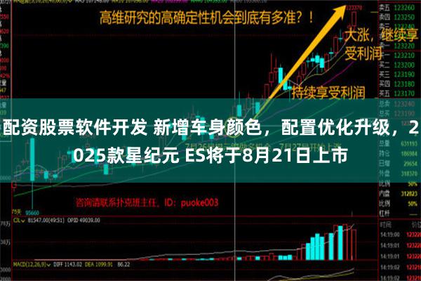 配资股票软件开发 新增车身颜色，配置优化升级，2025款星纪元 ES将于8月21日上市