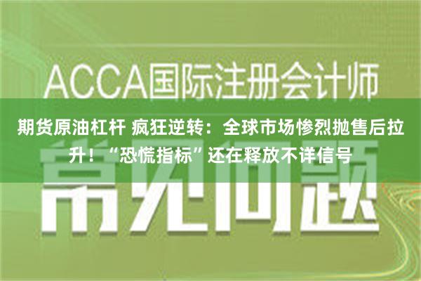 期货原油杠杆 疯狂逆转：全球市场惨烈抛售后拉升！“恐慌指标”还在释放不详信号