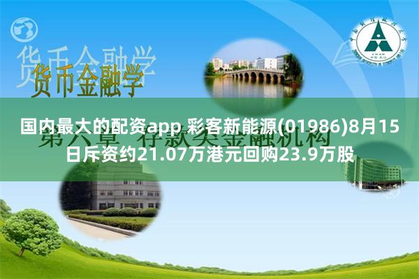 国内最大的配资app 彩客新能源(01986)8月15日斥资约21.07万港元回购23.9万股