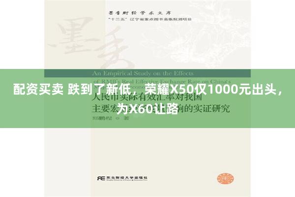 配资买卖 跌到了新低，荣耀X50仅1000元出头，为X60让路