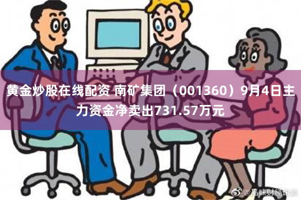 黄金炒股在线配资 南矿集团（001360）9月4日主力资金净卖出731.57万元