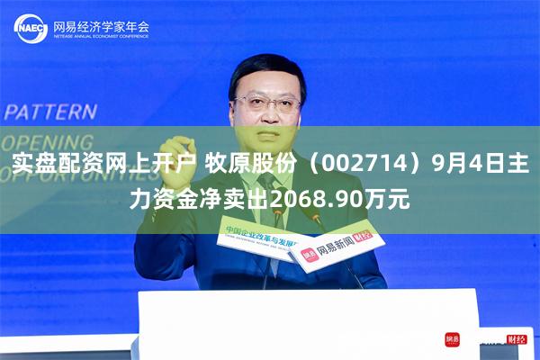 实盘配资网上开户 牧原股份（002714）9月4日主力资金净卖出2068.90万元