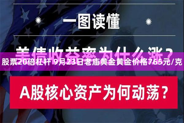 股票20倍杠杆 9月23日老庙黄金黄金价格765元/克