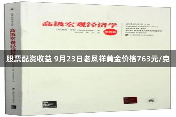 股票配资收益 9月23日老凤祥黄金价格763元/克