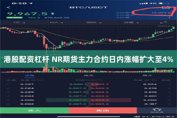 港股配资杠杆 NR期货主力合约日内涨幅扩大至4%