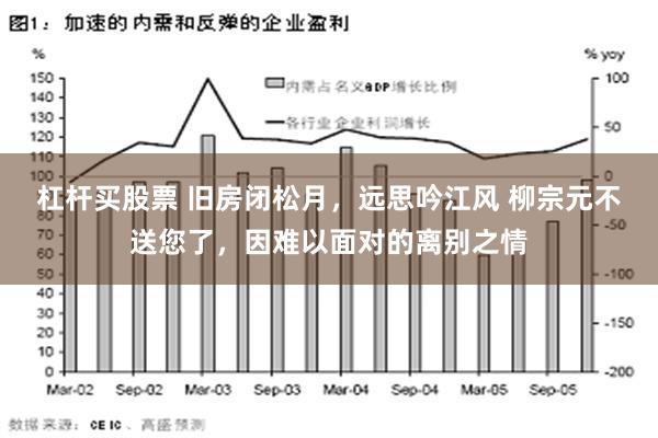 杠杆买股票 旧房闭松月，远思吟江风 柳宗元不送您了，因难以面对的离别之情