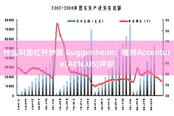 什么叫加杠杆炒股 Guggenheim：维持Accenture(ACN.US)评级