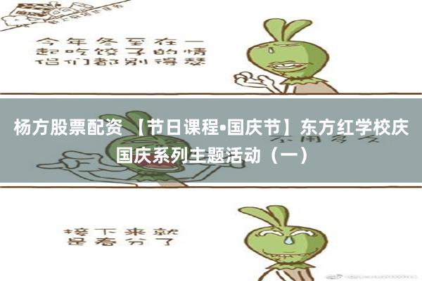 杨方股票配资 【节日课程•国庆节】东方红学校庆国庆系列主题活动（一）