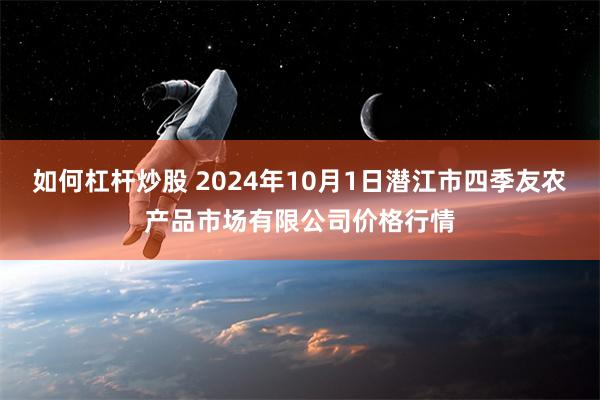 如何杠杆炒股 2024年10月1日潜江市四季友农产品市场有限公司价格行情