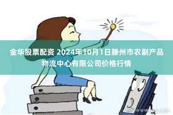 金华股票配资 2024年10月1日滕州市农副产品物流中心有限公司价格行情