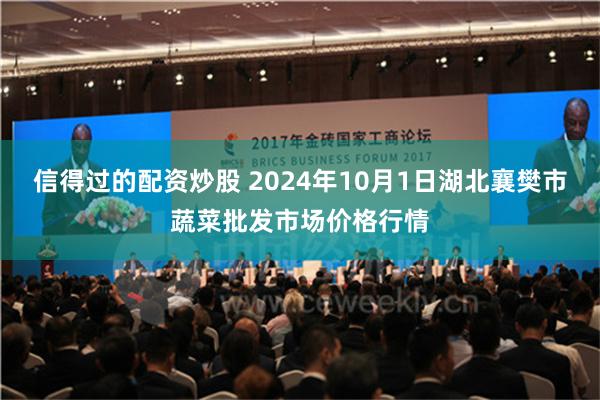 信得过的配资炒股 2024年10月1日湖北襄樊市蔬菜批发市场价格行情