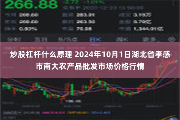 炒股杠杆什么原理 2024年10月1日湖北省孝感市南大农产品批发市场价格行情