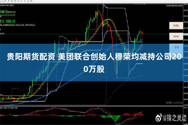 贵阳期货配资 美团联合创始人穆荣均减持公司200万股