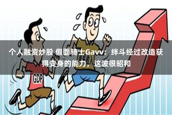 个人融资炒股 假面骑士Gavv：绊斗经过改造获得变身的能力，这波很昭和