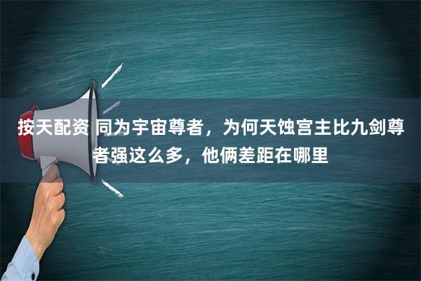 按天配资 同为宇宙尊者，为何天蚀宫主比九剑尊者强这么多，他俩差距在哪里