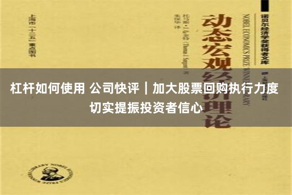 杠杆如何使用 公司快评︱加大股票回购执行力度 切实提振投资者信心